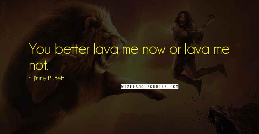 Jimmy Buffett Quotes: You better lava me now or lava me not.