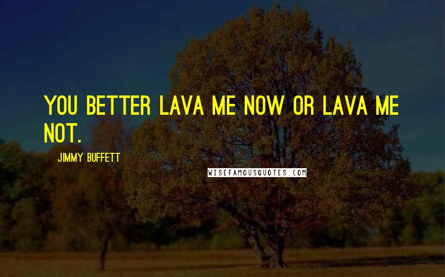 Jimmy Buffett Quotes: You better lava me now or lava me not.