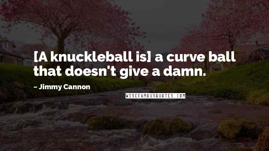 Jimmy Cannon Quotes: [A knuckleball is] a curve ball that doesn't give a damn.