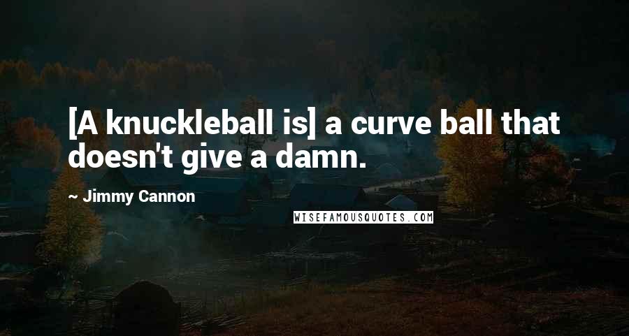 Jimmy Cannon Quotes: [A knuckleball is] a curve ball that doesn't give a damn.