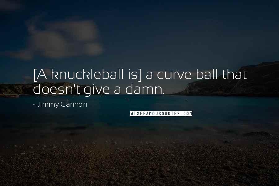 Jimmy Cannon Quotes: [A knuckleball is] a curve ball that doesn't give a damn.