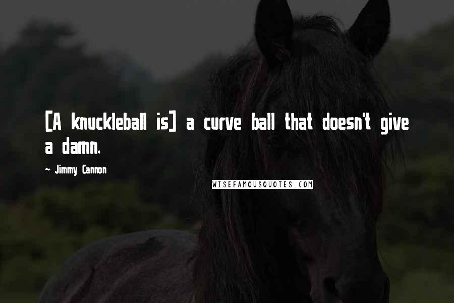 Jimmy Cannon Quotes: [A knuckleball is] a curve ball that doesn't give a damn.