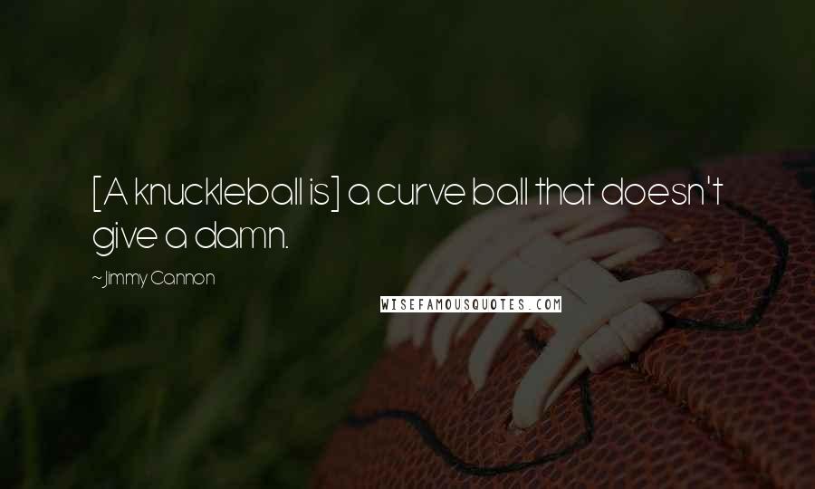 Jimmy Cannon Quotes: [A knuckleball is] a curve ball that doesn't give a damn.