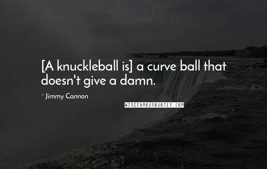 Jimmy Cannon Quotes: [A knuckleball is] a curve ball that doesn't give a damn.