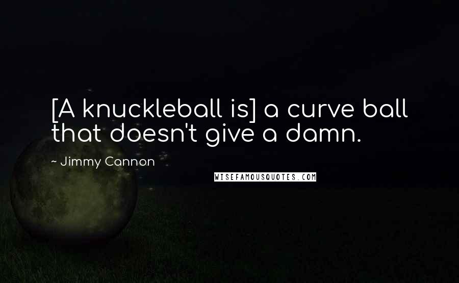 Jimmy Cannon Quotes: [A knuckleball is] a curve ball that doesn't give a damn.