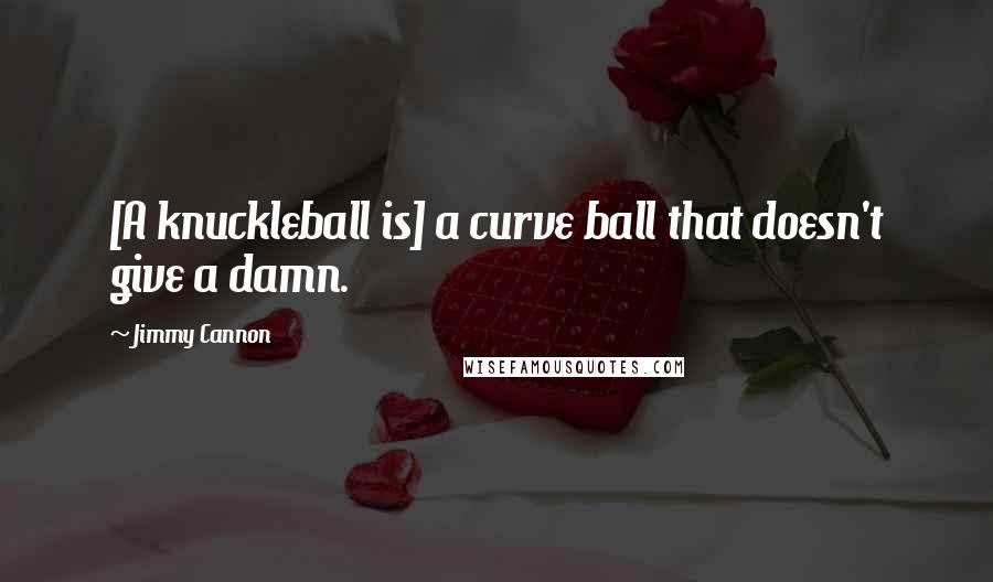 Jimmy Cannon Quotes: [A knuckleball is] a curve ball that doesn't give a damn.