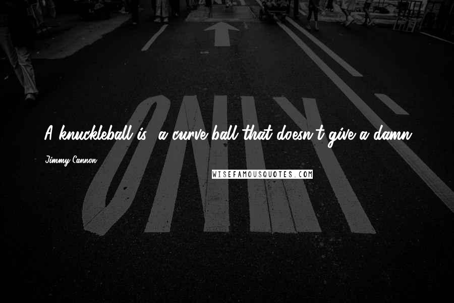 Jimmy Cannon Quotes: [A knuckleball is] a curve ball that doesn't give a damn.