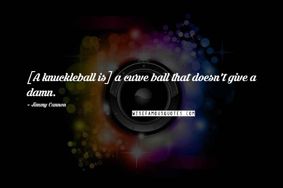 Jimmy Cannon Quotes: [A knuckleball is] a curve ball that doesn't give a damn.