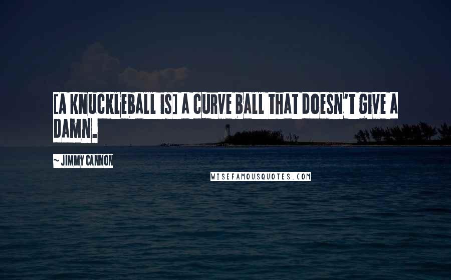 Jimmy Cannon Quotes: [A knuckleball is] a curve ball that doesn't give a damn.