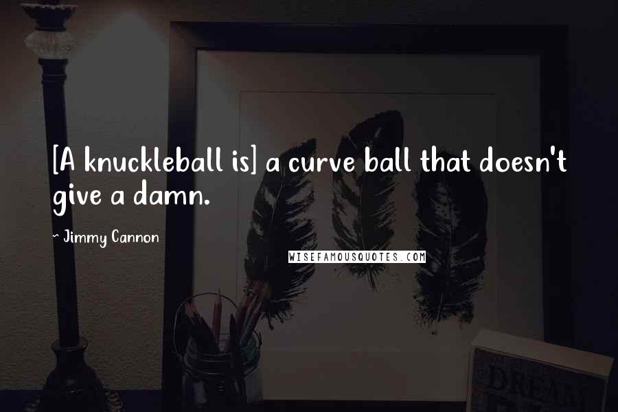 Jimmy Cannon Quotes: [A knuckleball is] a curve ball that doesn't give a damn.