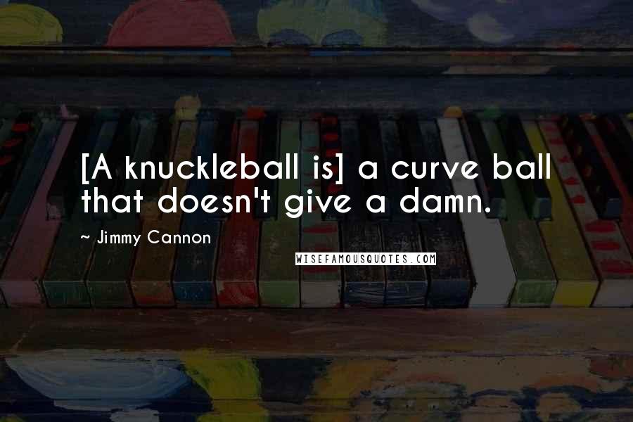 Jimmy Cannon Quotes: [A knuckleball is] a curve ball that doesn't give a damn.