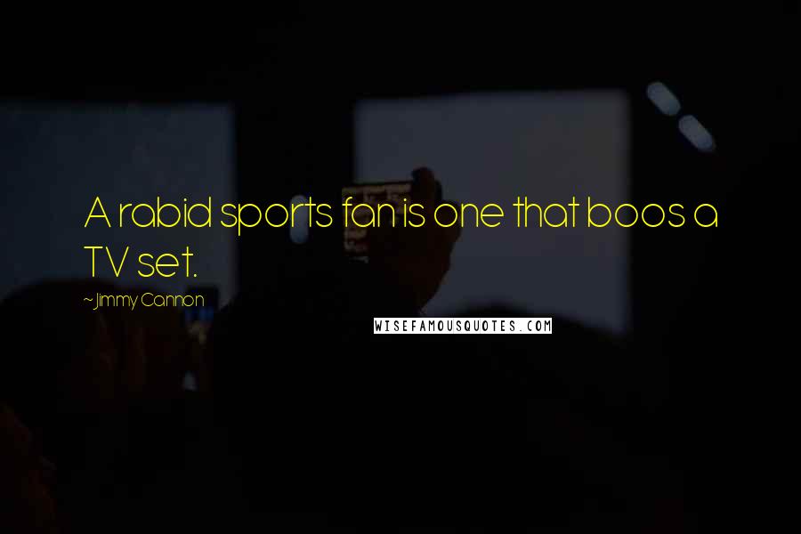 Jimmy Cannon Quotes: A rabid sports fan is one that boos a TV set.