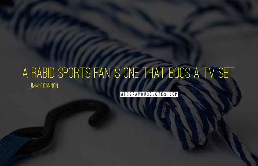 Jimmy Cannon Quotes: A rabid sports fan is one that boos a TV set.