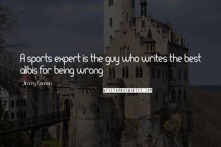 Jimmy Cannon Quotes: A sports expert is the guy who writes the best alibis for being wrong