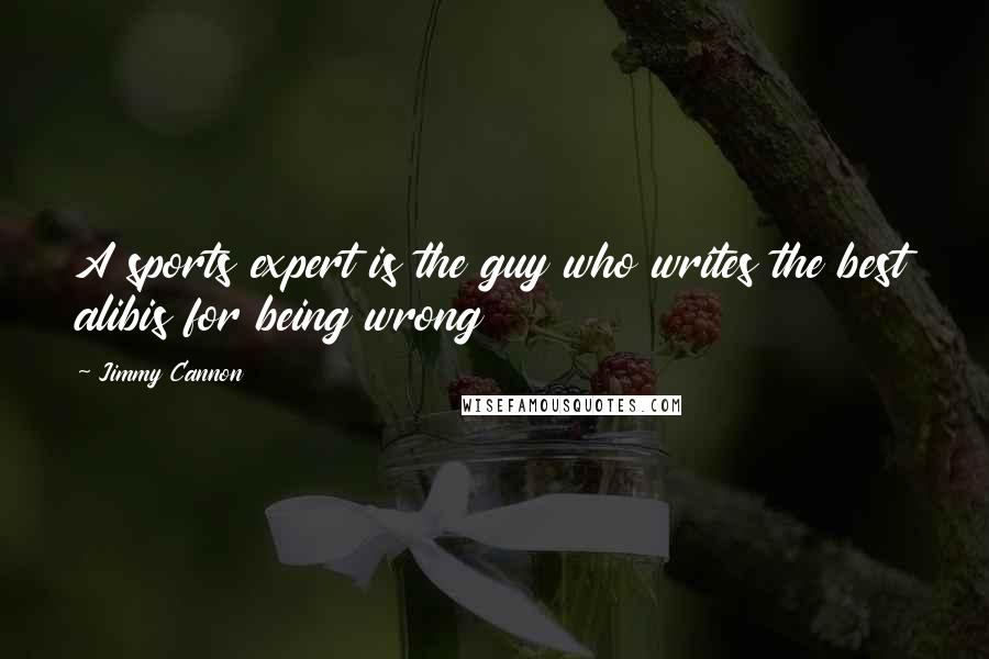 Jimmy Cannon Quotes: A sports expert is the guy who writes the best alibis for being wrong
