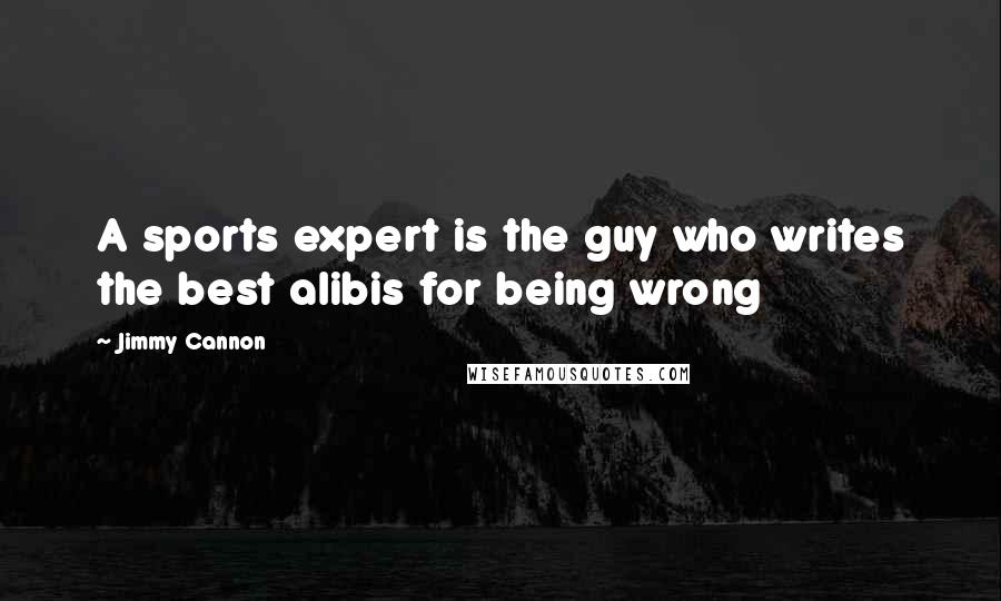 Jimmy Cannon Quotes: A sports expert is the guy who writes the best alibis for being wrong