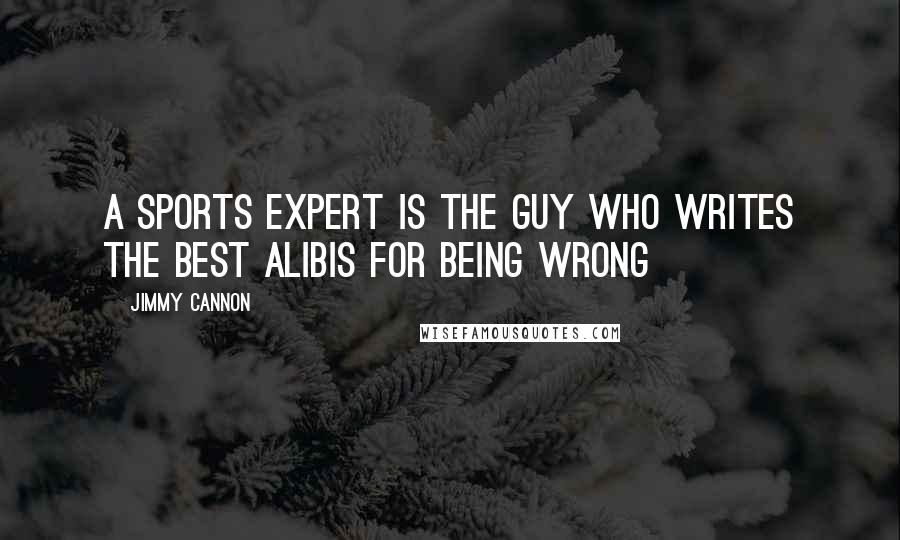 Jimmy Cannon Quotes: A sports expert is the guy who writes the best alibis for being wrong