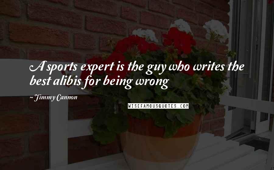 Jimmy Cannon Quotes: A sports expert is the guy who writes the best alibis for being wrong