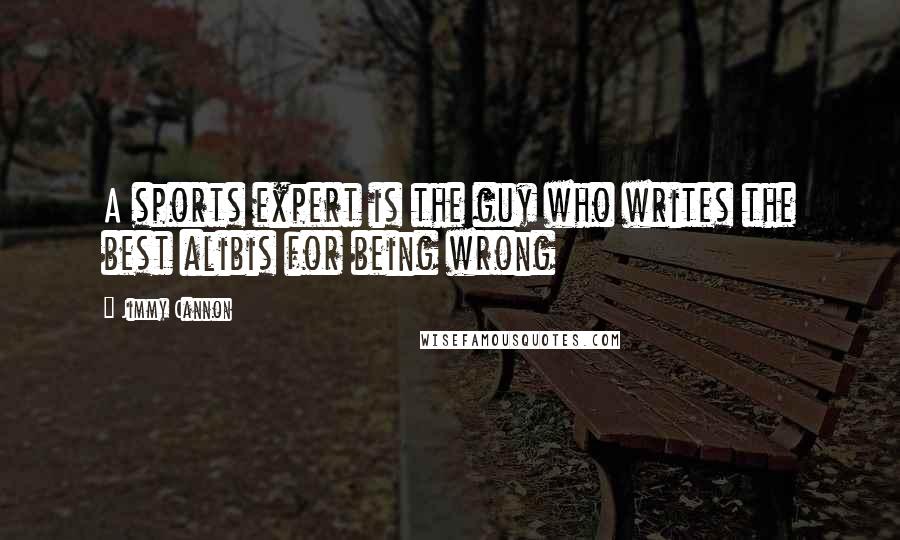 Jimmy Cannon Quotes: A sports expert is the guy who writes the best alibis for being wrong