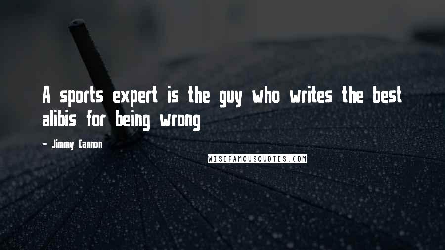 Jimmy Cannon Quotes: A sports expert is the guy who writes the best alibis for being wrong