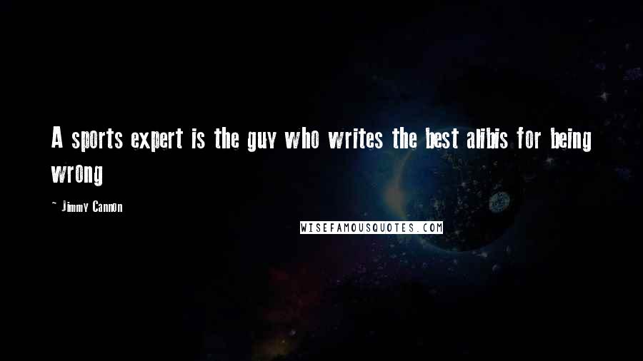 Jimmy Cannon Quotes: A sports expert is the guy who writes the best alibis for being wrong
