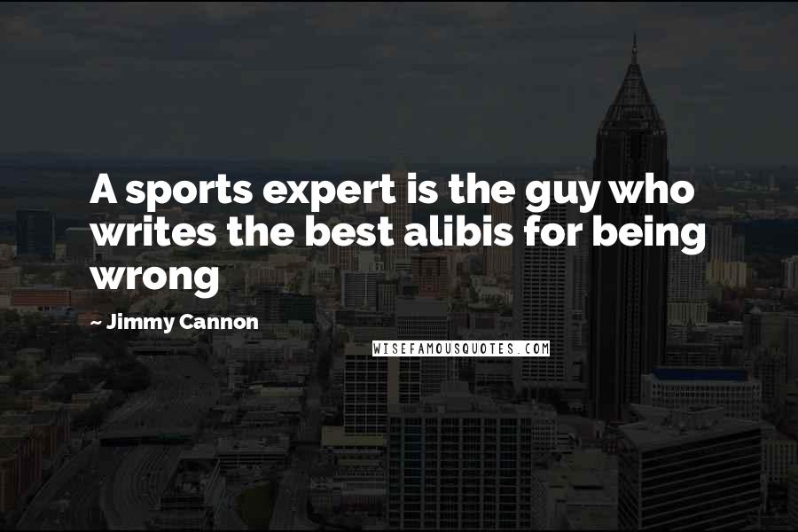Jimmy Cannon Quotes: A sports expert is the guy who writes the best alibis for being wrong