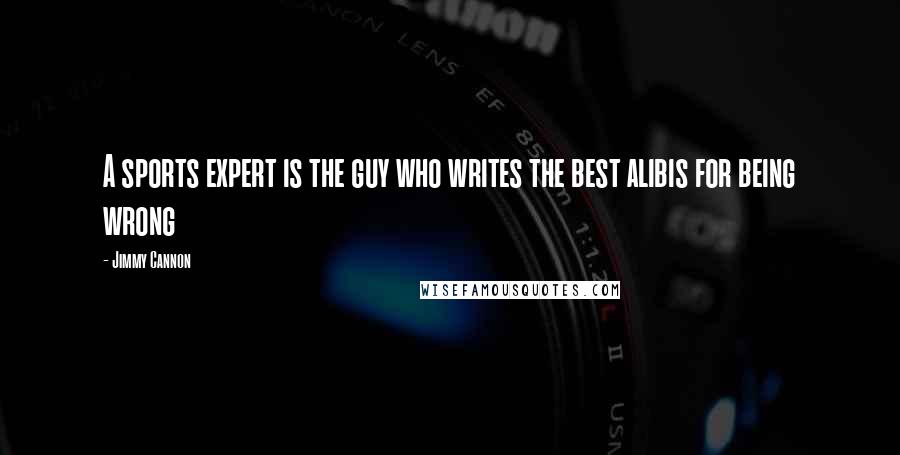 Jimmy Cannon Quotes: A sports expert is the guy who writes the best alibis for being wrong