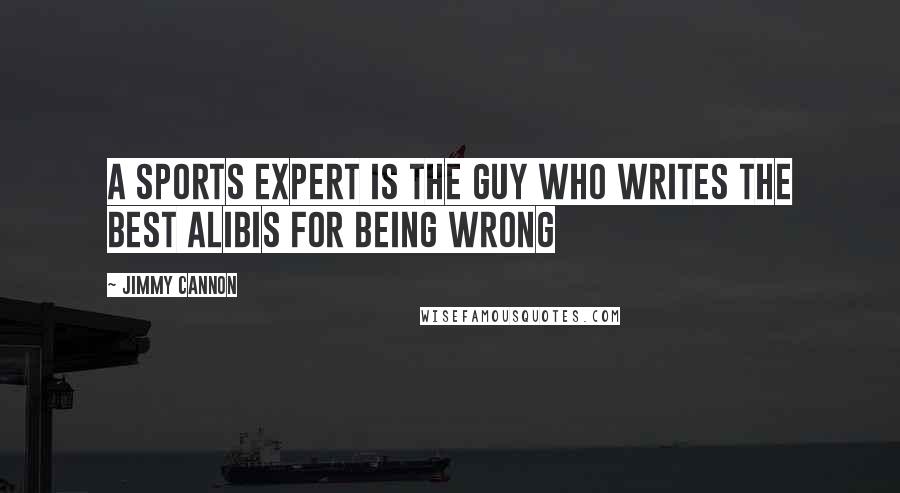 Jimmy Cannon Quotes: A sports expert is the guy who writes the best alibis for being wrong