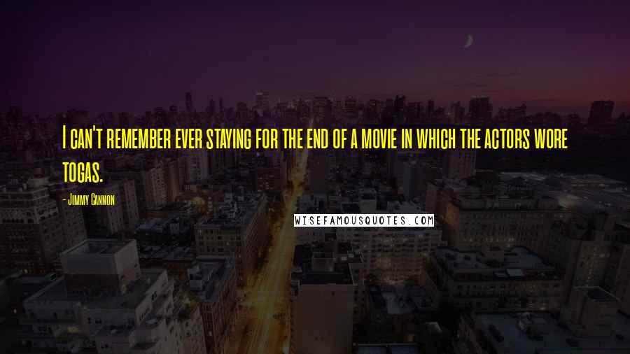 Jimmy Cannon Quotes: I can't remember ever staying for the end of a movie in which the actors wore togas.