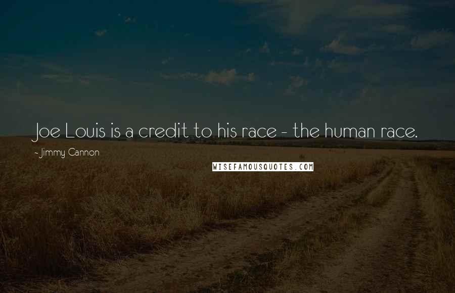 Jimmy Cannon Quotes: Joe Louis is a credit to his race - the human race.