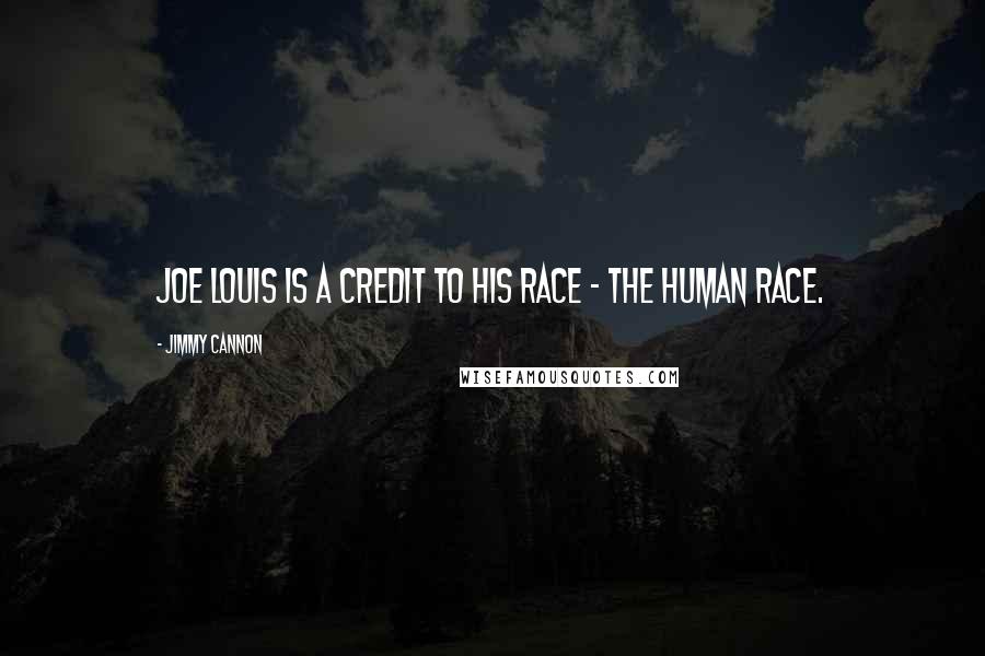 Jimmy Cannon Quotes: Joe Louis is a credit to his race - the human race.