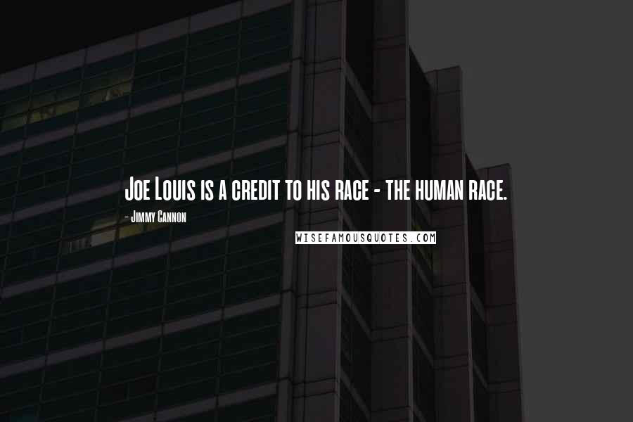 Jimmy Cannon Quotes: Joe Louis is a credit to his race - the human race.