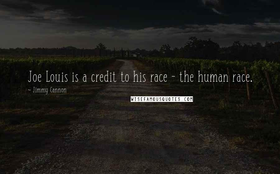 Jimmy Cannon Quotes: Joe Louis is a credit to his race - the human race.