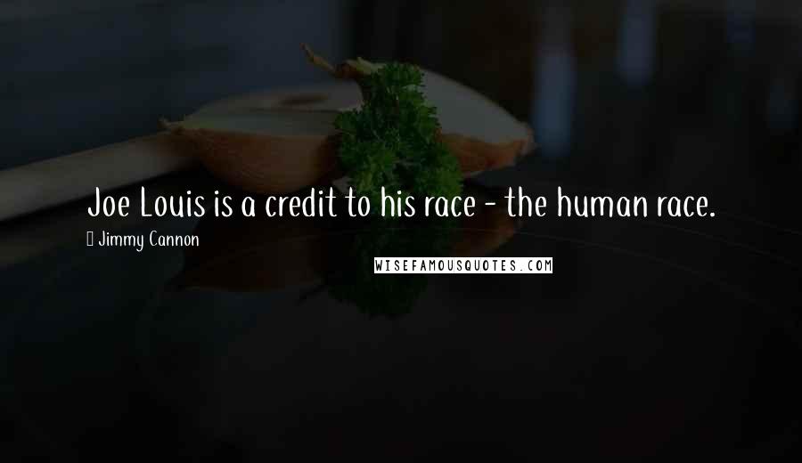 Jimmy Cannon Quotes: Joe Louis is a credit to his race - the human race.