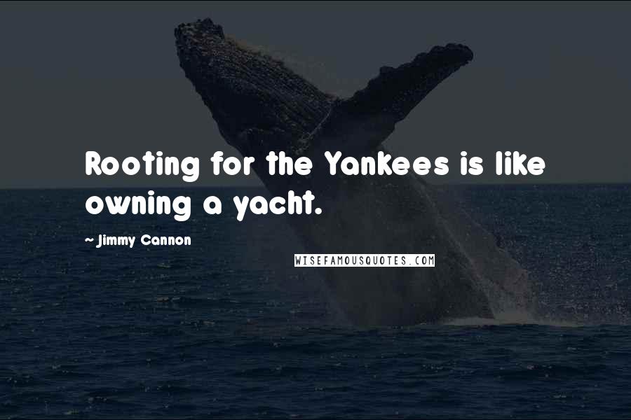 Jimmy Cannon Quotes: Rooting for the Yankees is like owning a yacht.