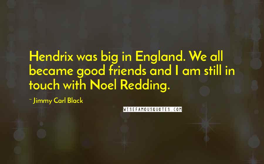 Jimmy Carl Black Quotes: Hendrix was big in England. We all became good friends and I am still in touch with Noel Redding.