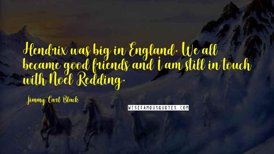 Jimmy Carl Black Quotes: Hendrix was big in England. We all became good friends and I am still in touch with Noel Redding.