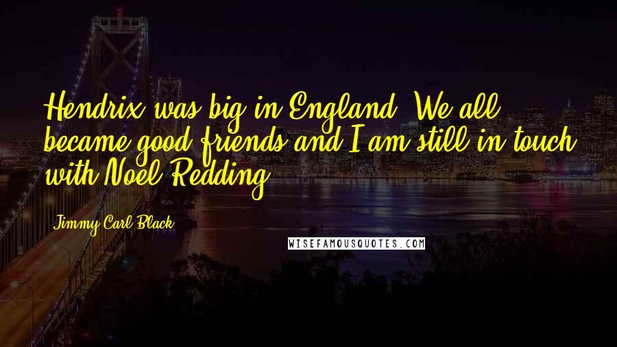 Jimmy Carl Black Quotes: Hendrix was big in England. We all became good friends and I am still in touch with Noel Redding.