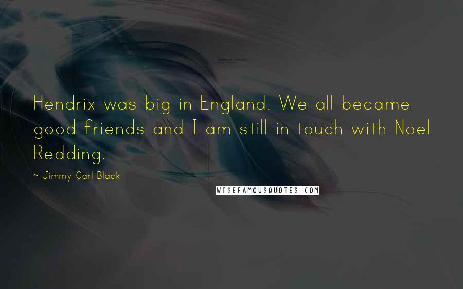 Jimmy Carl Black Quotes: Hendrix was big in England. We all became good friends and I am still in touch with Noel Redding.