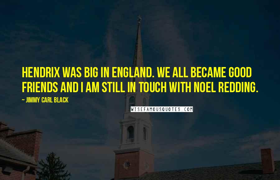 Jimmy Carl Black Quotes: Hendrix was big in England. We all became good friends and I am still in touch with Noel Redding.