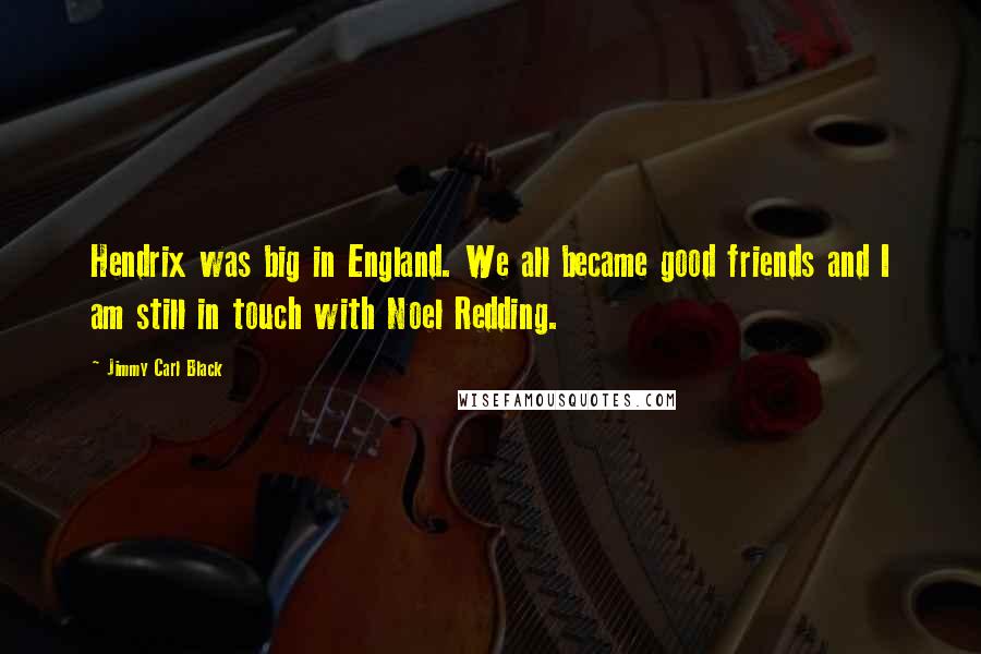 Jimmy Carl Black Quotes: Hendrix was big in England. We all became good friends and I am still in touch with Noel Redding.