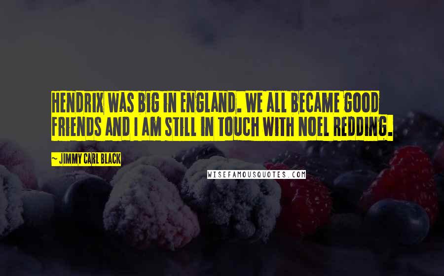 Jimmy Carl Black Quotes: Hendrix was big in England. We all became good friends and I am still in touch with Noel Redding.