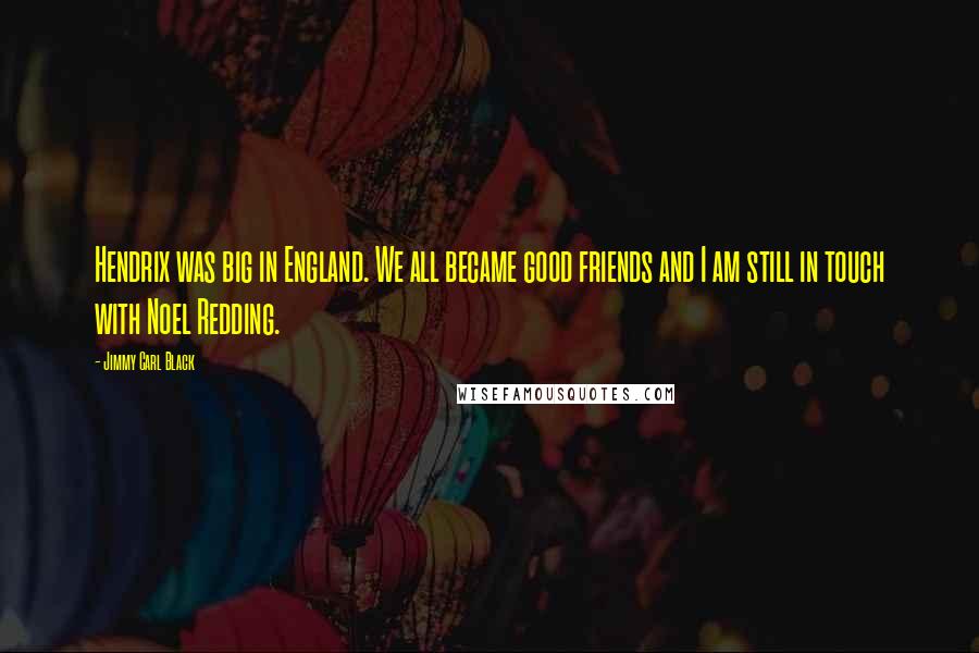 Jimmy Carl Black Quotes: Hendrix was big in England. We all became good friends and I am still in touch with Noel Redding.