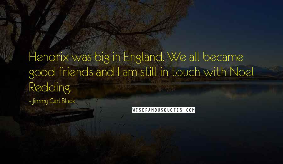 Jimmy Carl Black Quotes: Hendrix was big in England. We all became good friends and I am still in touch with Noel Redding.