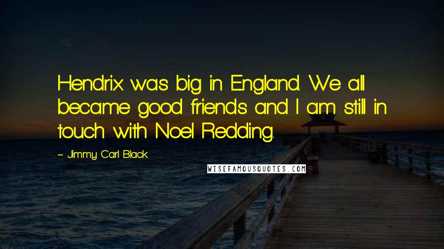 Jimmy Carl Black Quotes: Hendrix was big in England. We all became good friends and I am still in touch with Noel Redding.