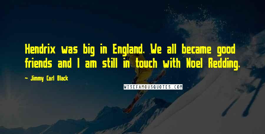 Jimmy Carl Black Quotes: Hendrix was big in England. We all became good friends and I am still in touch with Noel Redding.