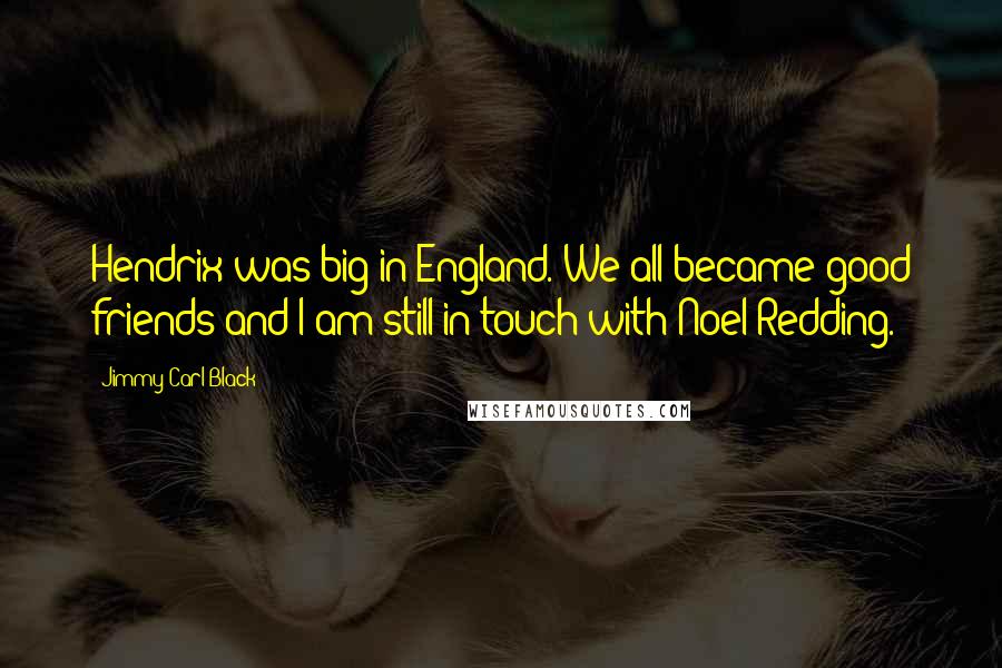 Jimmy Carl Black Quotes: Hendrix was big in England. We all became good friends and I am still in touch with Noel Redding.