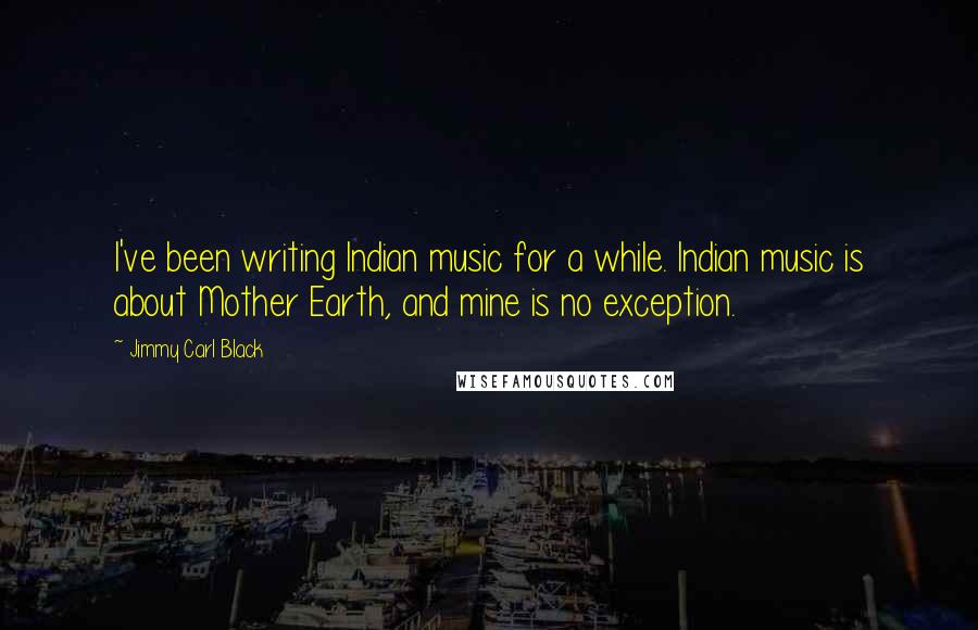 Jimmy Carl Black Quotes: I've been writing Indian music for a while. Indian music is about Mother Earth, and mine is no exception.