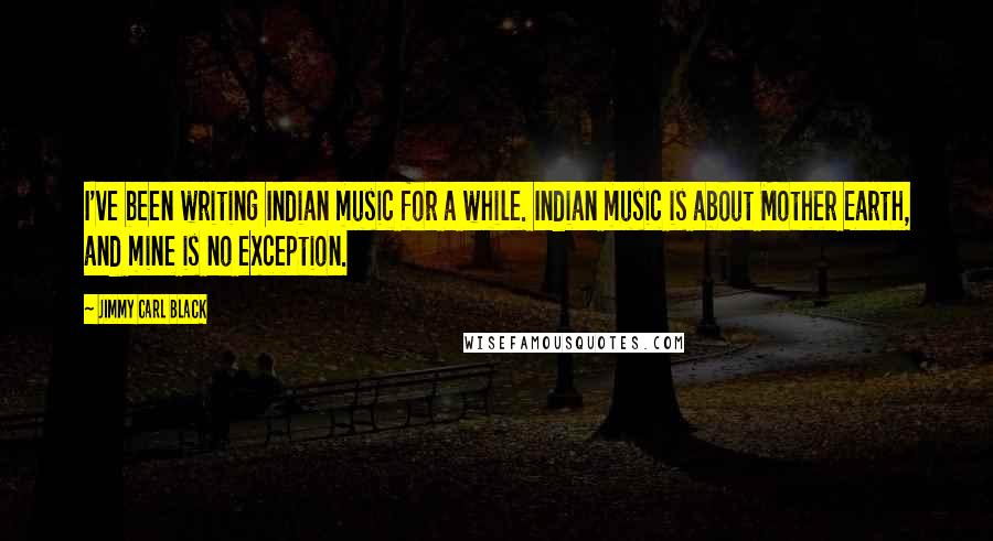 Jimmy Carl Black Quotes: I've been writing Indian music for a while. Indian music is about Mother Earth, and mine is no exception.