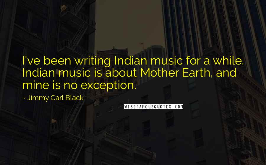 Jimmy Carl Black Quotes: I've been writing Indian music for a while. Indian music is about Mother Earth, and mine is no exception.